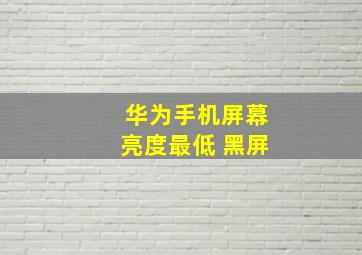 华为手机屏幕亮度最低 黑屏